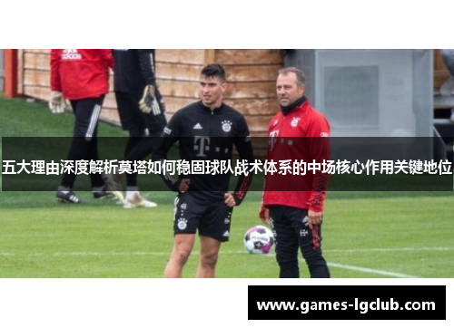 五大理由深度解析莫塔如何稳固球队战术体系的中场核心作用关键地位 五大理由深度解析莫塔如何稳固球队战术体系的中场核心作用关键地位