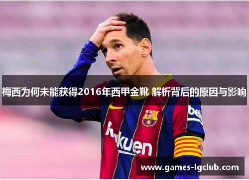 梅西为何未能获得2016年西甲金靴 解析背后的原因与影响 梅西为何未能获得2016年西甲金靴 解析背后的原因与影响