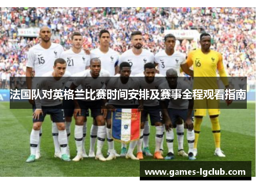 法国队对英格兰比赛时间安排及赛事全程观看指南 法国队对英格兰比赛时间安排及赛事全程观看指南