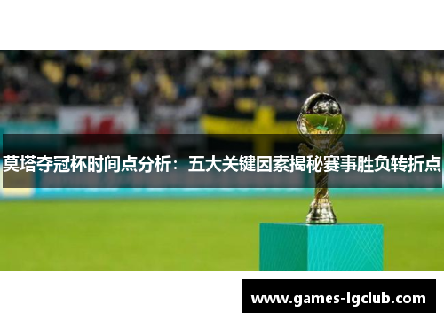 莫塔夺冠杯时间点分析：五大关键因素揭秘赛事胜负转折点