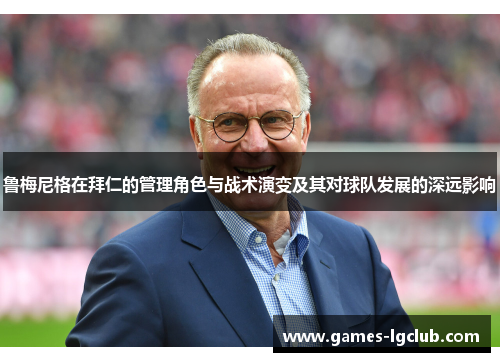 鲁梅尼格在拜仁的管理角色与战术演变及其对球队发展的深远影响 鲁梅尼格在拜仁的管理角色与战术演变及其对球队发展的深远影响