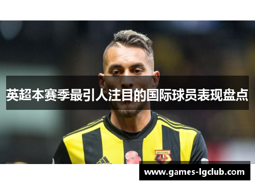 英超本赛季最引人注目的国际球员表现盘点