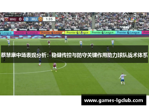 蔡慧康中场表现分析：稳健传控与防守关键作用助力球队战术体系