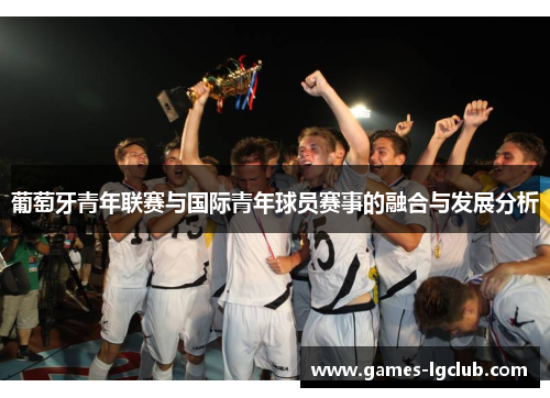 葡萄牙青年联赛与国际青年球员赛事的融合与发展分析