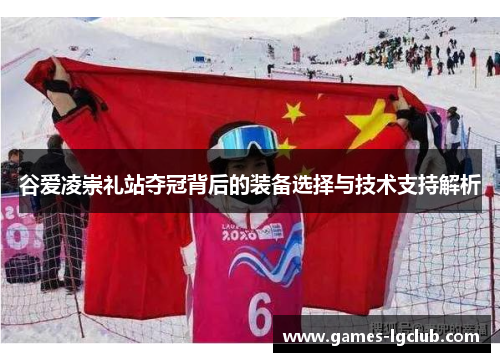 谷爱凌崇礼站夺冠背后的装备选择与技术支持解析