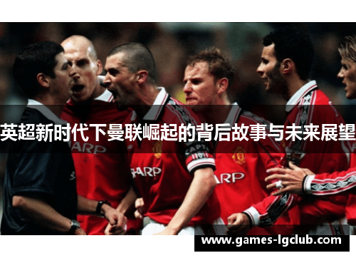 英超新时代下曼联崛起的背后故事与未来展望