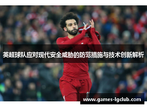 英超球队应对现代安全威胁的防范措施与技术创新解析