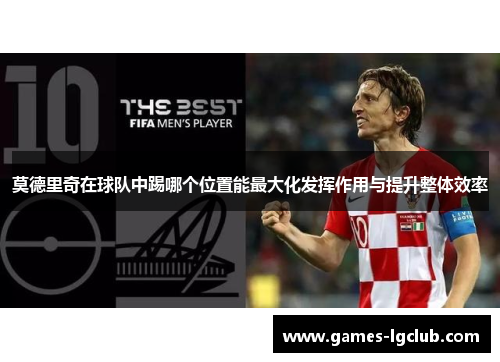 莫德里奇在球队中踢哪个位置能最大化发挥作用与提升整体效率