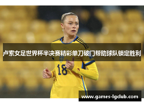 卢索女足世界杯半决赛精彩单刀破门帮助球队锁定胜利