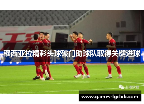 穆西亚拉精彩头球破门助球队取得关键进球